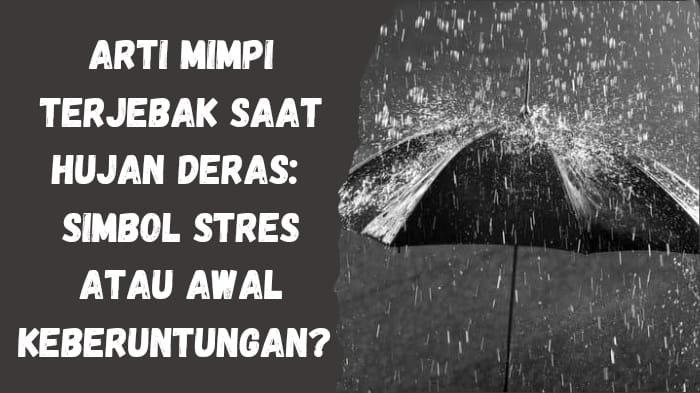 Arti Mimpi Terjebak Saat Hujan Deras dalam Berbagai Situasi, Dapat ...